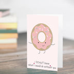 Greeting Card - I Donut Know What I Would Do Without You 4 X 6 inch
